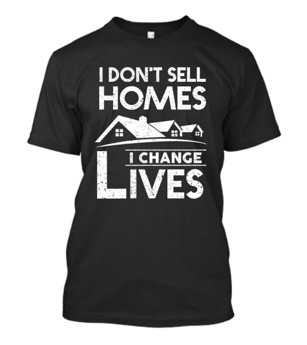I Don't Sell Homes I Change Lives Real Estate Agent Housing Transformations T-Shirt