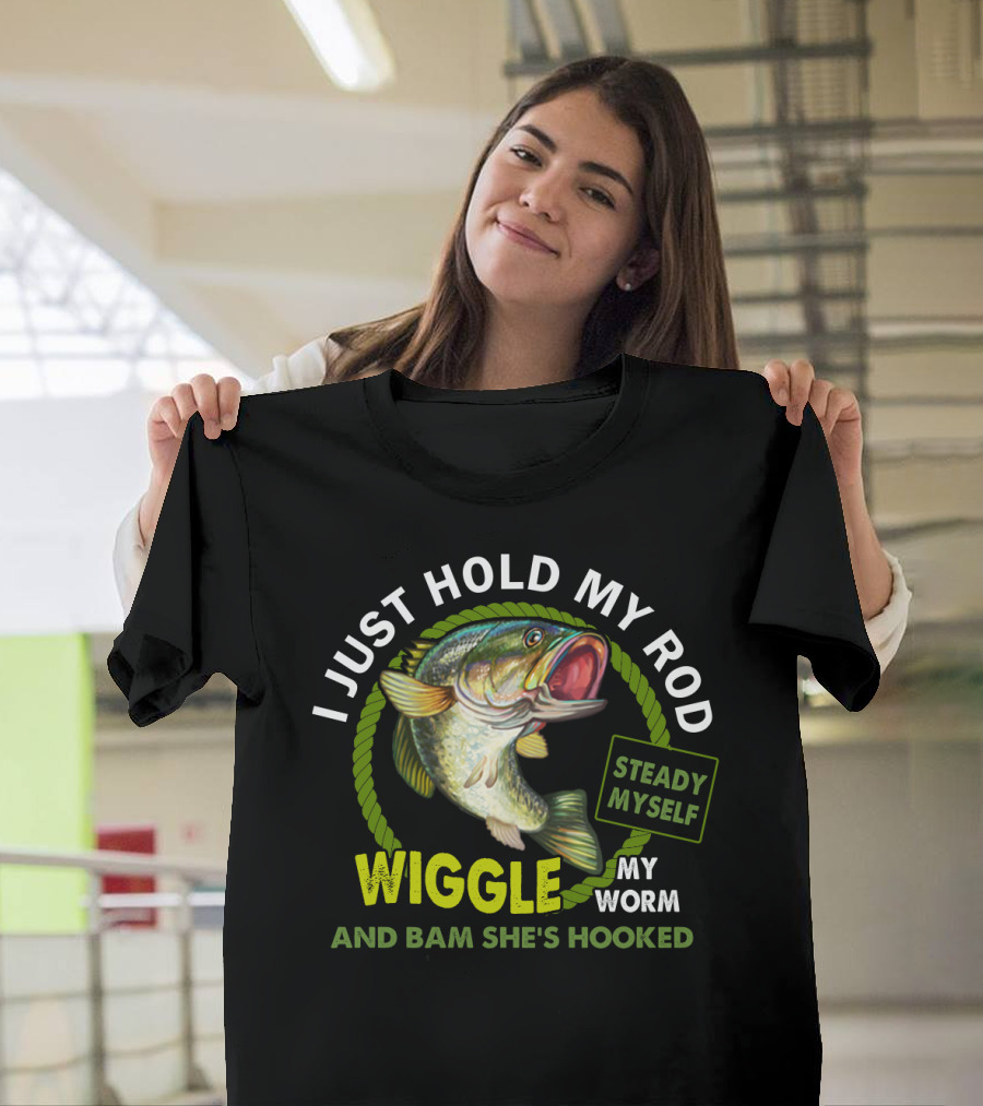 I Just Hold My Rod Wiggle My Worm And Bam She's Hooked Steady Myself T-Shirt