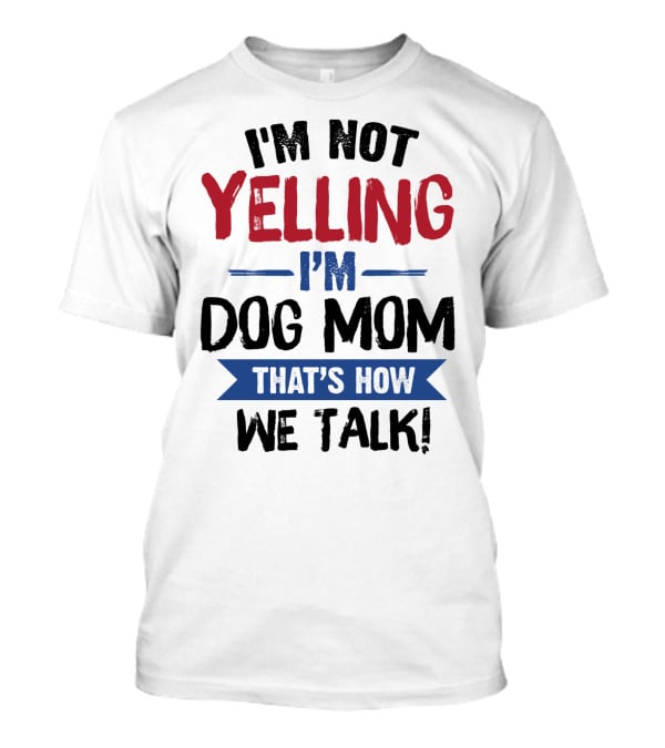 I'm Not Yelling I'm Dog Mom That's How We Talk T-Shirt