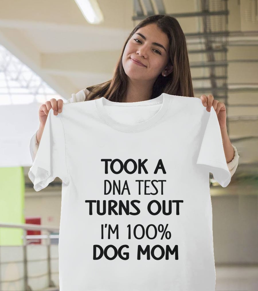 Took A DNA Test Turns Out I'm 100% Dog Mom T-Shirt