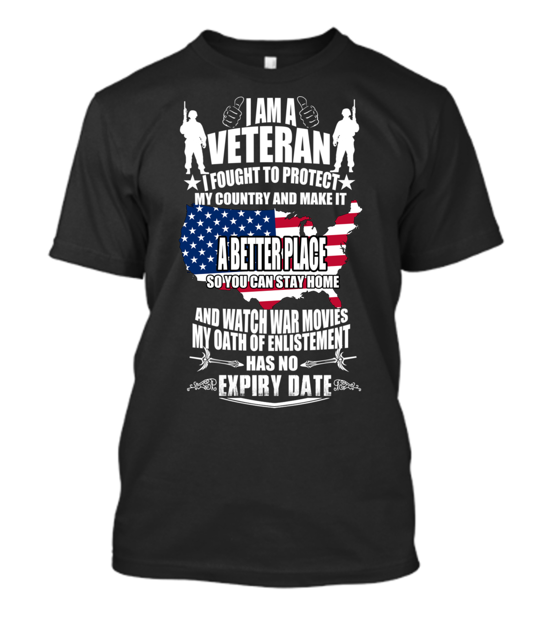 I AM A VETERAN I FOUGHT TO PROTECT MY COUNTRY AND MAKE IT A BETTER PLACE SO YOU CAN STAY HOME AND WATCH WAR MOVIES MY OATH OF ENLISTMENT HAS NO EXPIRY DATE T-Shirt