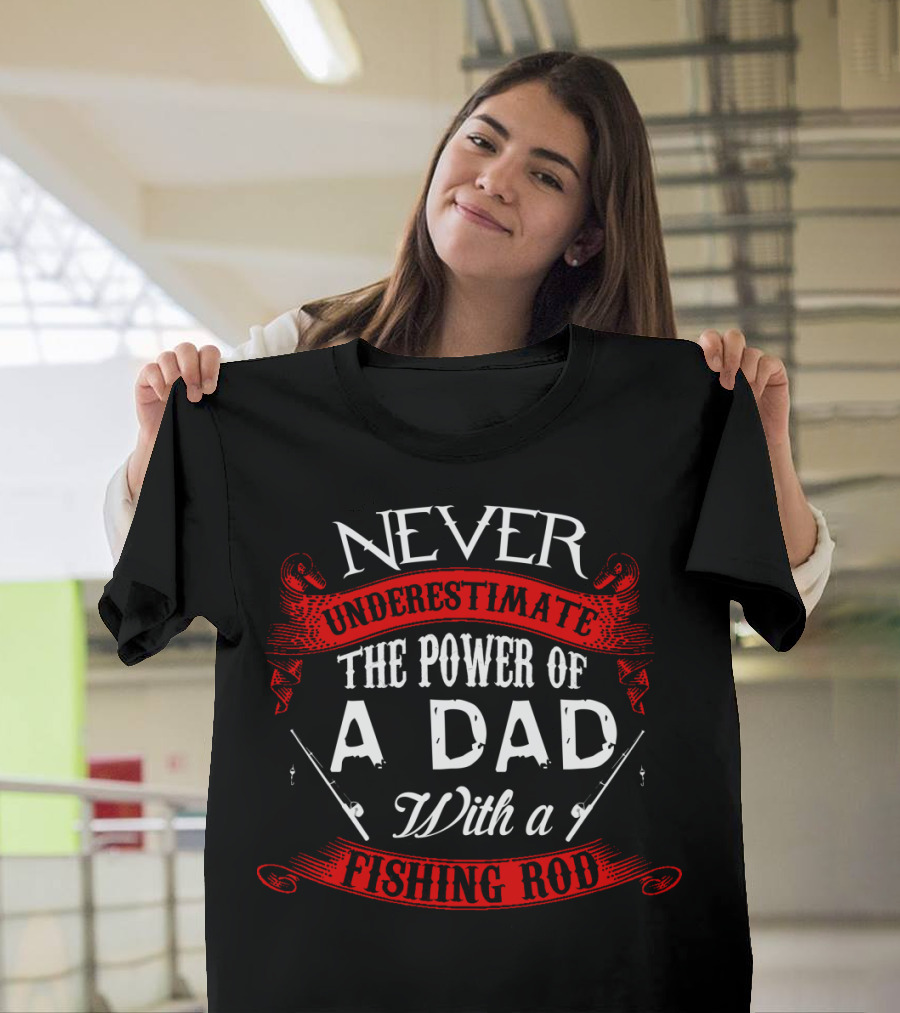 NEVER UNDERESTIMATE THE POWER OF A DAD WITH A FISHING ROD T-Shirt