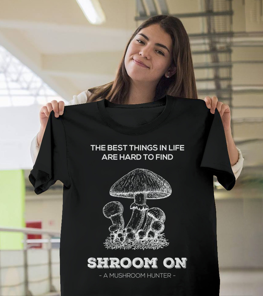 The Best Things in Life Are Hard to Find Shroom On A Mushroom Hunter T-Shirt