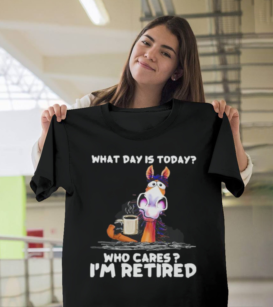 What Day Is Today Who Cares I'm Retired Horse Coffee T-Shirt