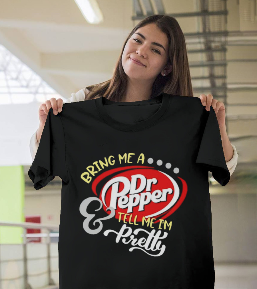 Bring Me A Dr Pepper Tell Me I'm Pretty Dr Pepper T-Shirt