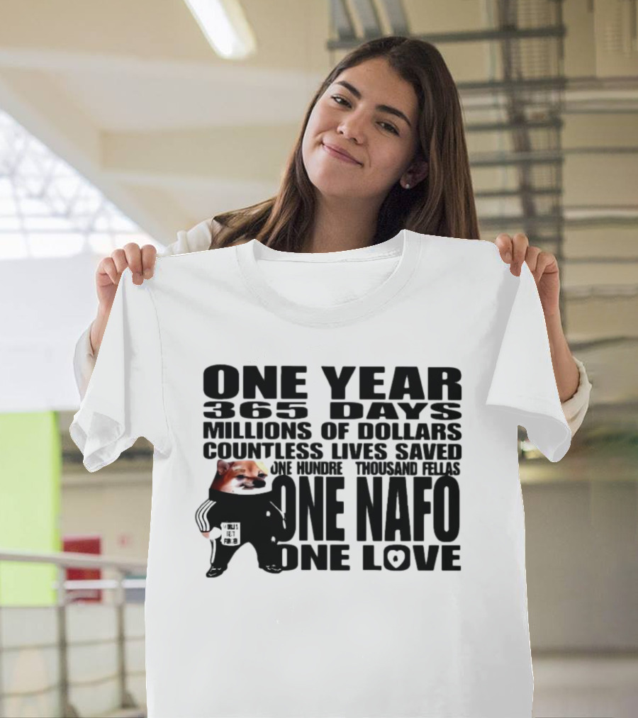 One Year 365 Days Millions of Dollars Countless Lives Saved One Hundred Thousand Fellas One NAFO One Love T-Shirt