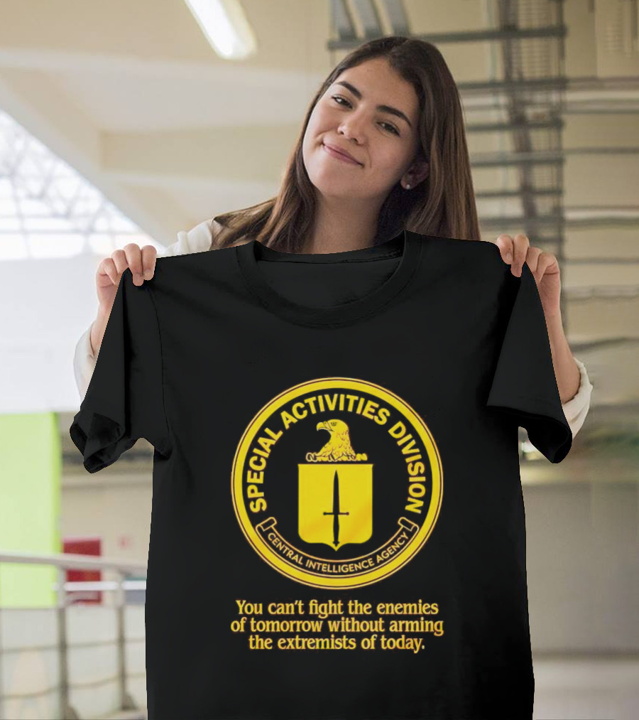 Special Activities Division Central Intelligence Agency Enemies Of Tomorrow Arming Extremists Today T-Shirt