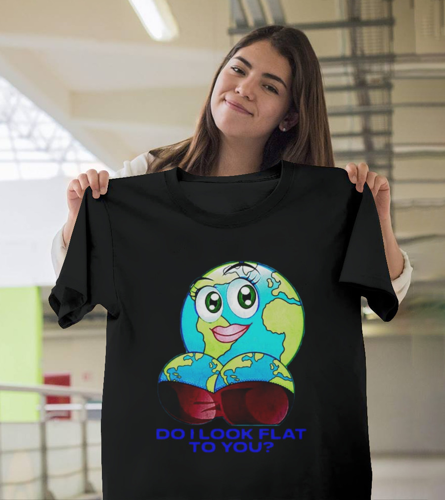Do I Look Flat To You Earth Cartoon With Eyes And Lips T-Shirt