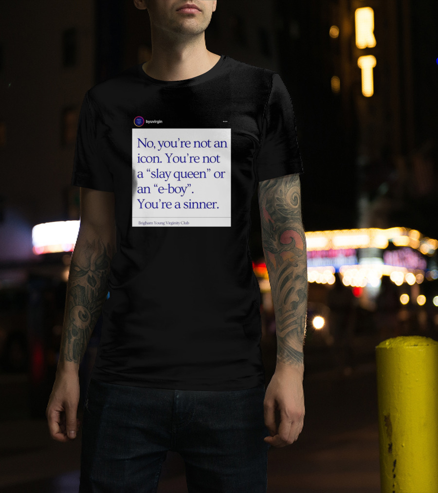 No You’re Not An Icon Not A Slay Queen Or E-Boy You’re A Sinner Brigham Young Virginity Club T-Shirt