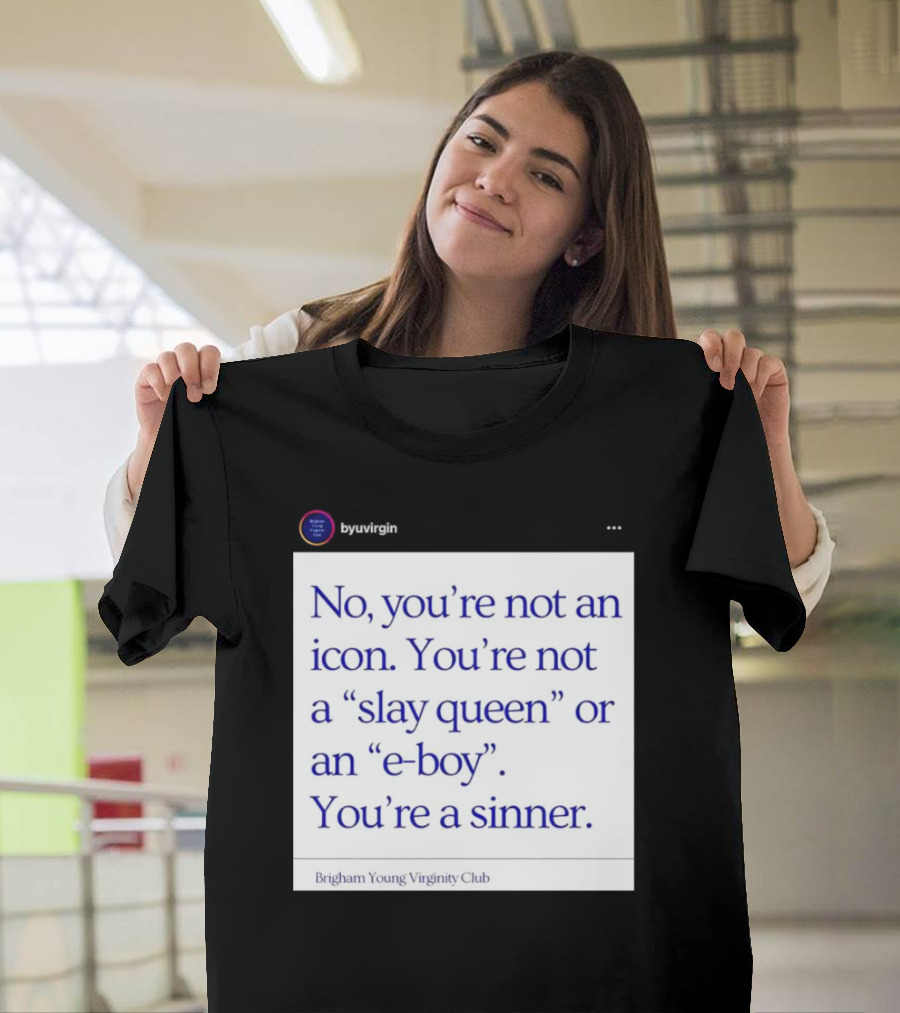 No You’re Not An Icon Not A Slay Queen Or E-Boy You’re A Sinner Brigham Young Virginity Club T-Shirt