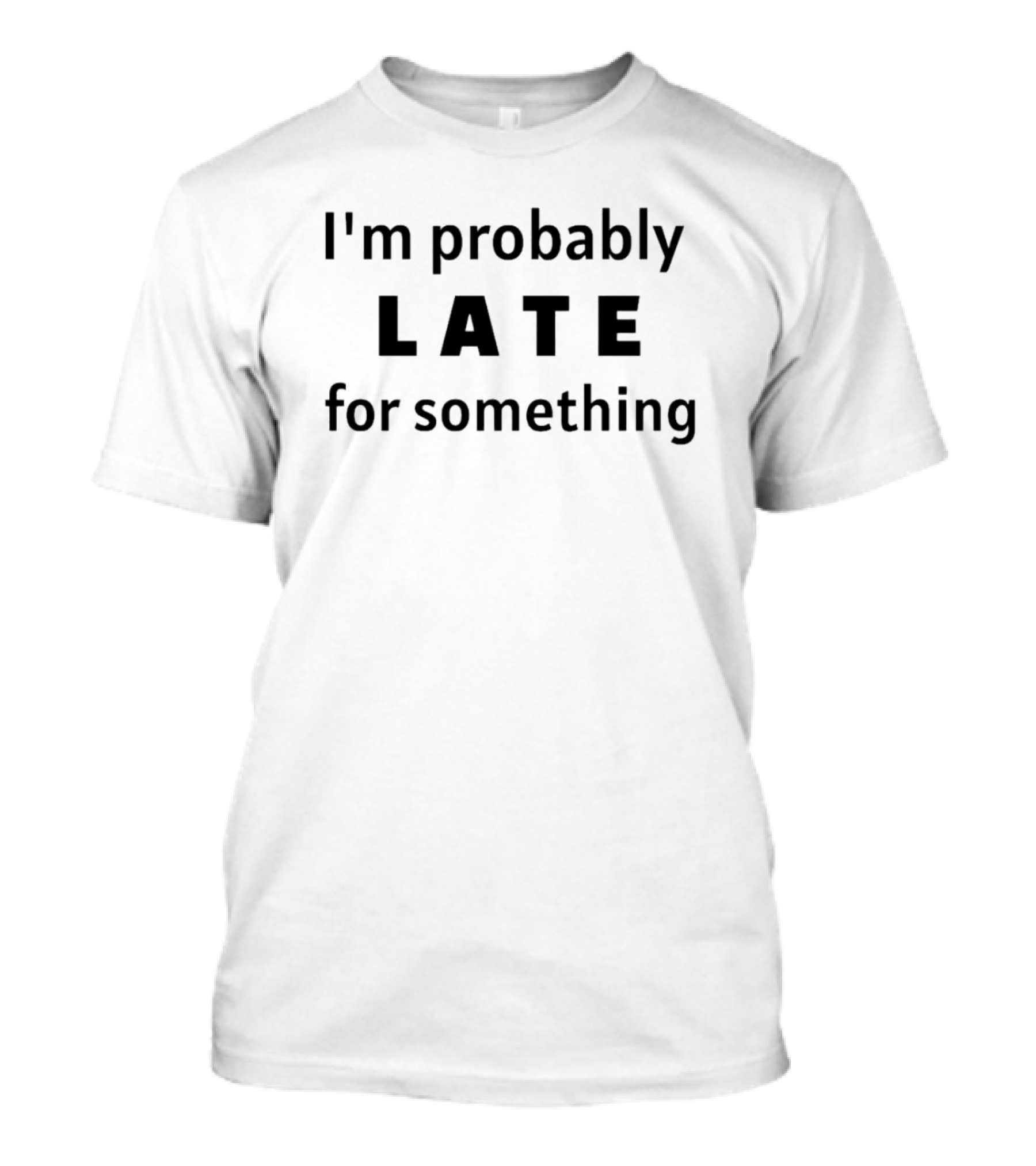 I'm Probably Late For Something Late T-Shirt