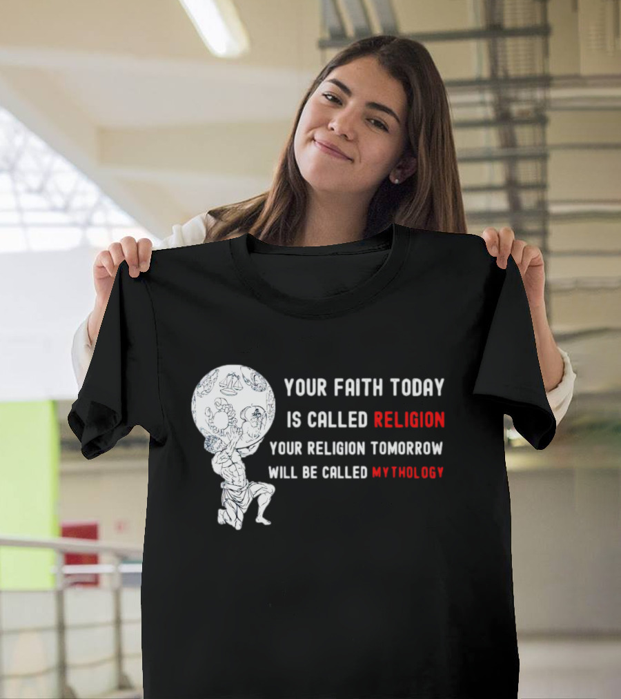 Your Faith Today Is Called Religion Your Religion Tomorrow Will Be Called Mythology T-Shirt