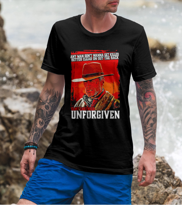 Clint Eastwood Any Man Don’t Wanna Get Killed Better Clear On Out The Back Unforgiven T-Shirt