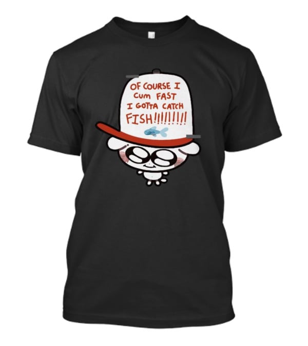 Of Course I Cum Fast I Gotta Catch Fish T-Shirt