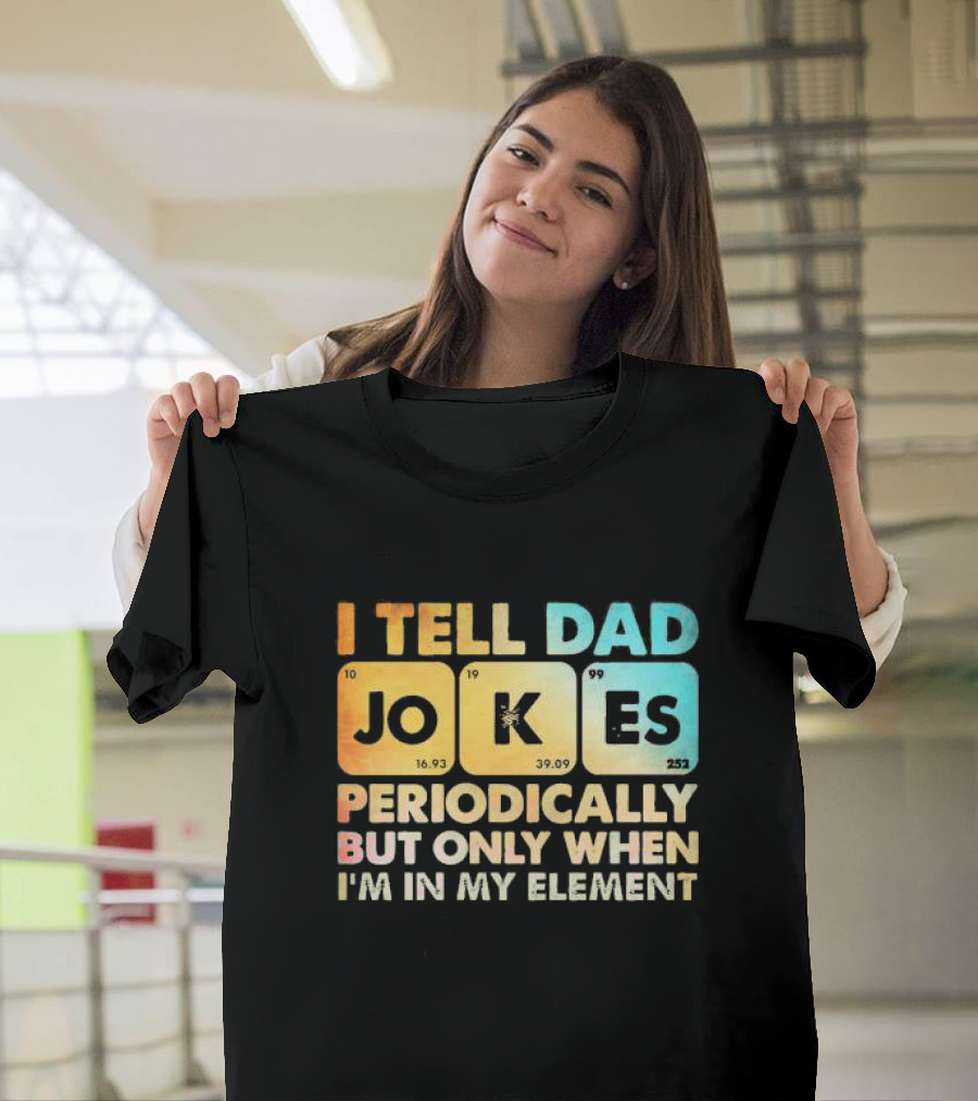 I Tell Dad Jokes Periodically But Only When I'm in My Element T-Shirt