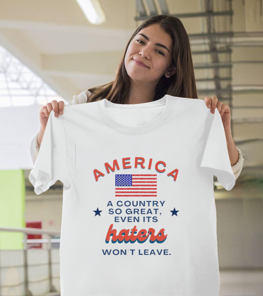 America Flag Haters Won't Leave a Country So Great T-Shirt