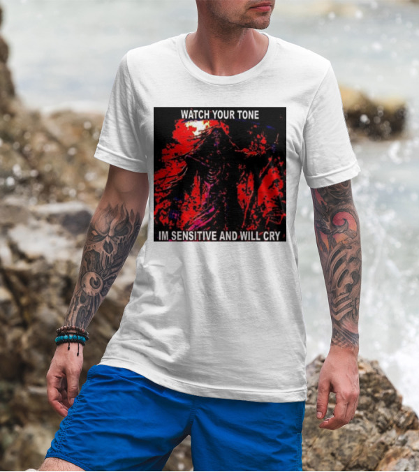 WATCH YOUR TONE IM SENSITIVE AND WILL CRY T-Shirt