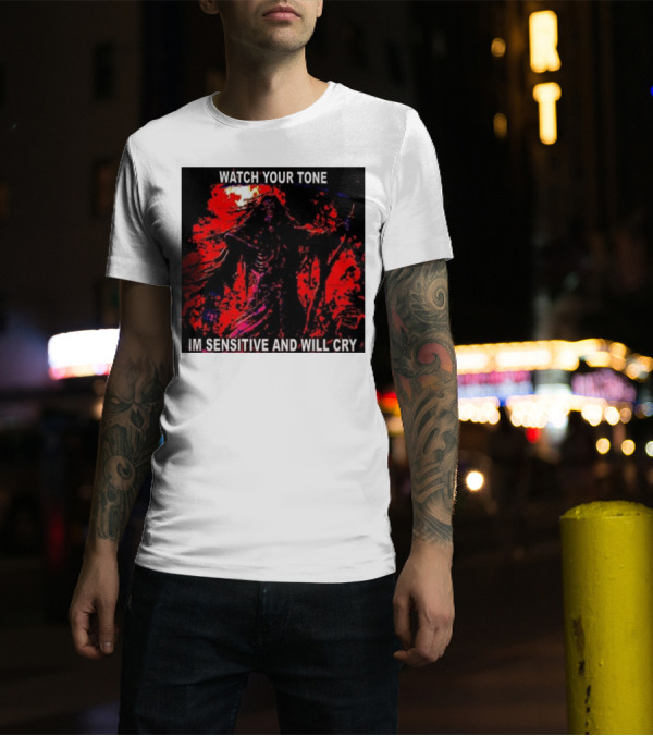 WATCH YOUR TONE IM SENSITIVE AND WILL CRY T-Shirt
