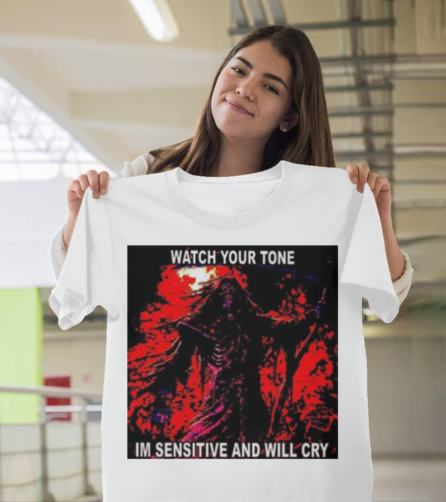 WATCH YOUR TONE IM SENSITIVE AND WILL CRY T-Shirt
