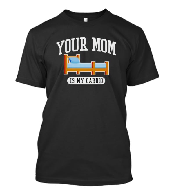 Your Mom Is My Cardio Bed T-Shirt