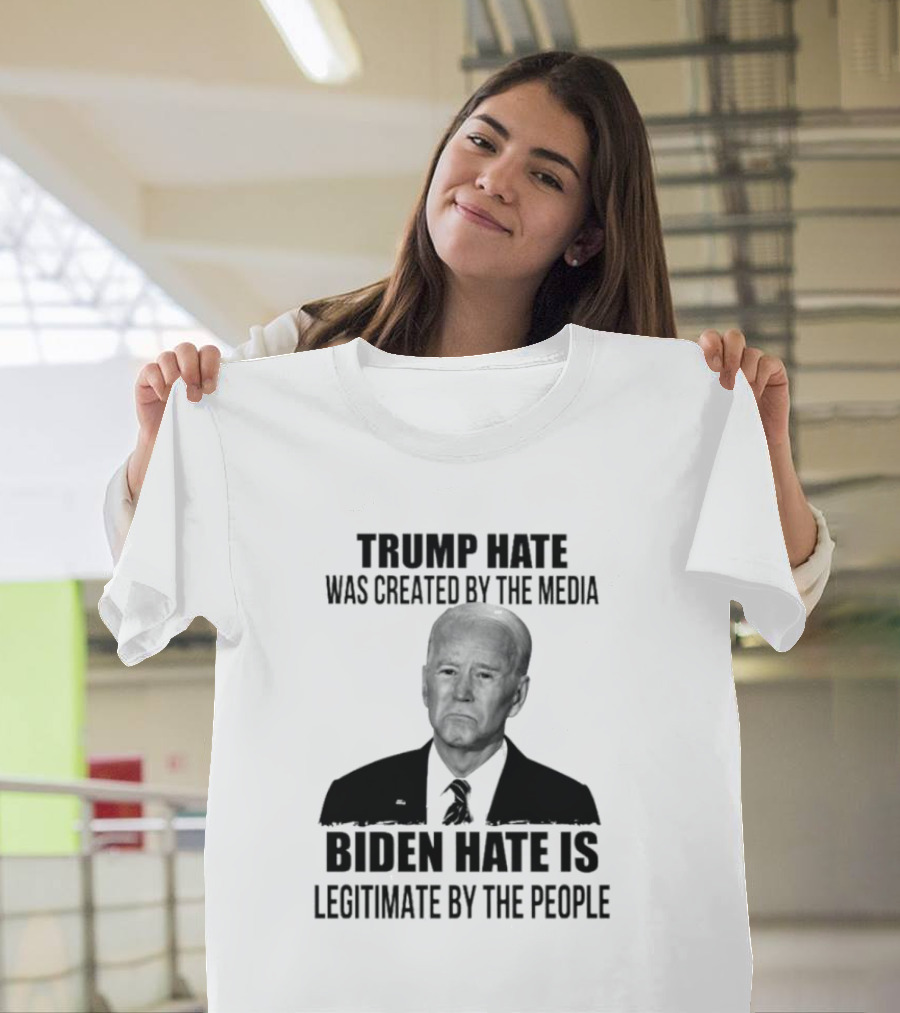 Trump Hate Was Created by the Media Biden Hate Is Legitimate by the People T-Shirt