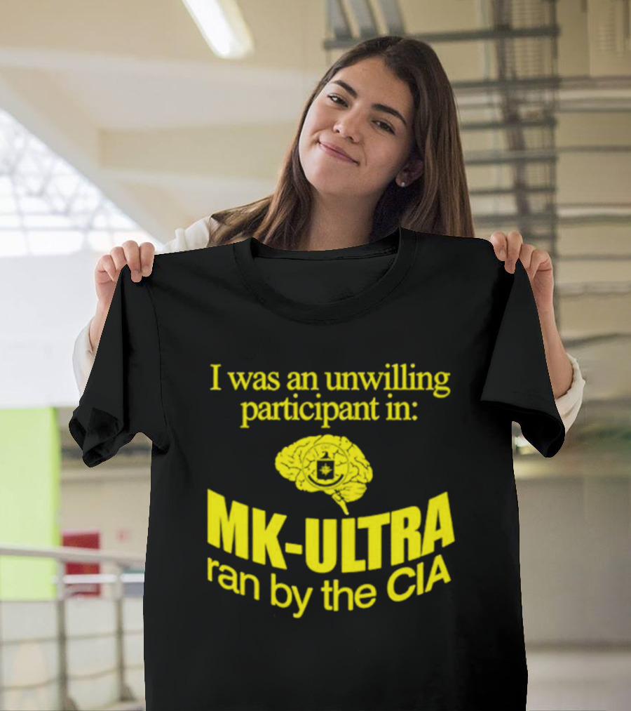 I Was an Unwilling Participant in MK-ULTRA Ran by the CIA T-Shirt