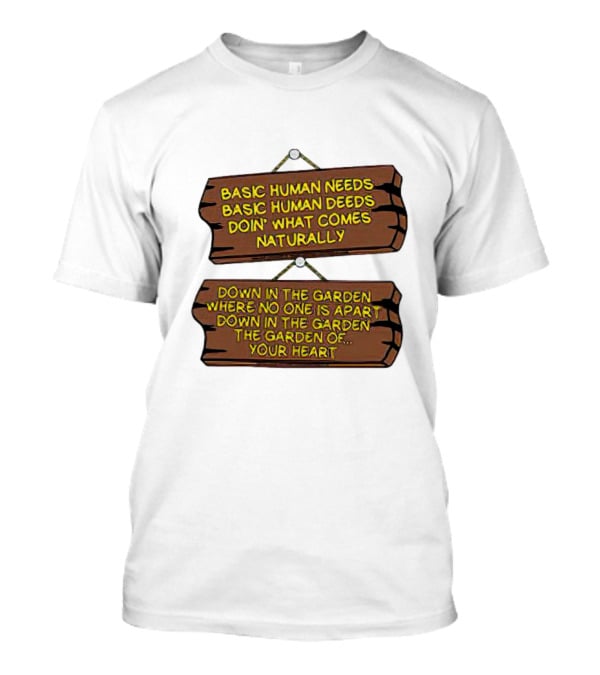 Basic Human Needs Basic Human Deeds Down In The Garden Where No One Is Apart T-Shirt