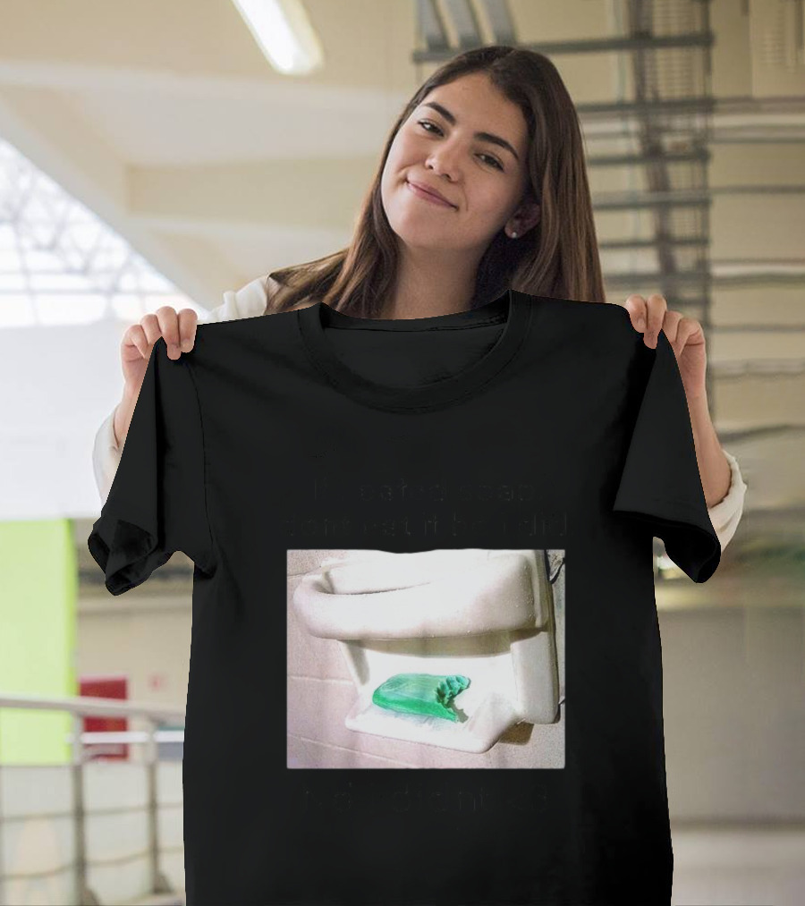 If I Eated Soap Don’t Eat It BC I Did No I Didn't <3 T-Shirt