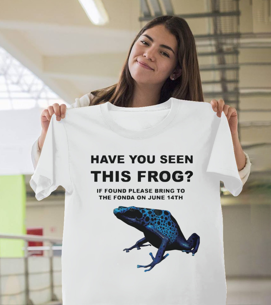 Have You Seen This Frog If Found Please Bring to The Fonda on June 14th Blue Frog T-Shirt