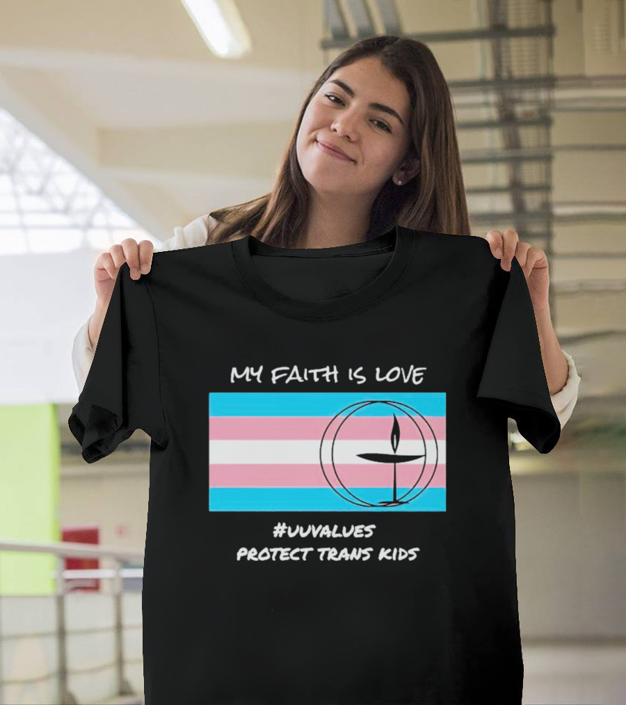 My Faith Is Love #Uuvalues Protect Trans Kids T-Shirt