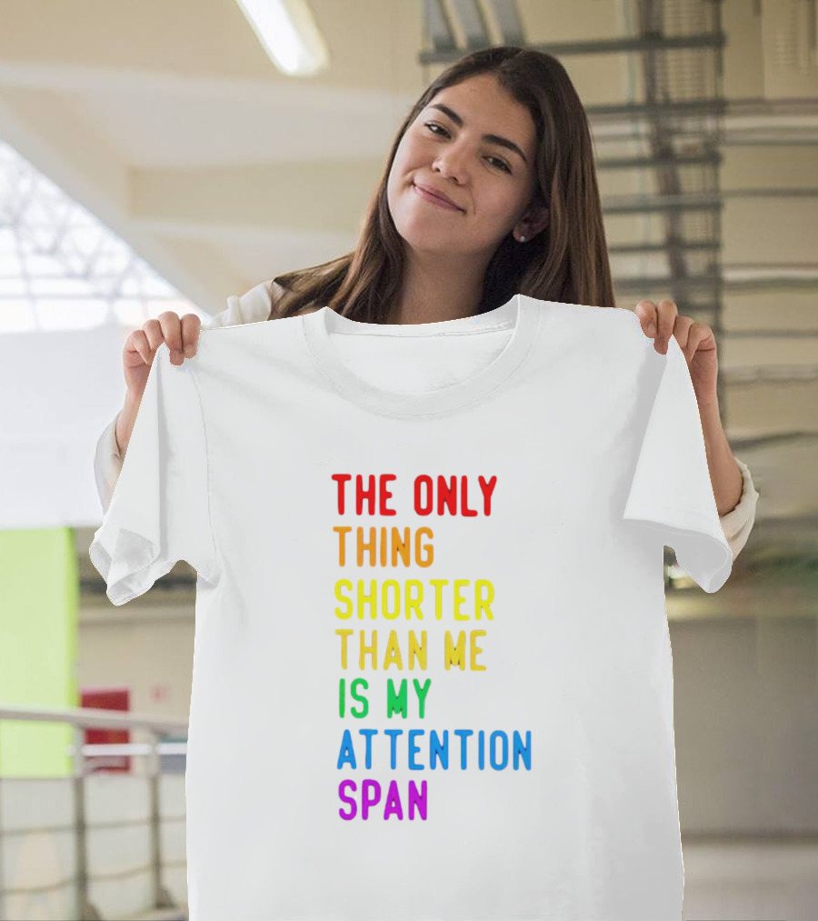The Only Thing Shorter Than Me Is My Attention Span T-Shirt