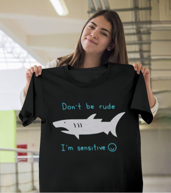 Don’t Be Rude I’m Sensitive Shark ☺️ T-Shirt