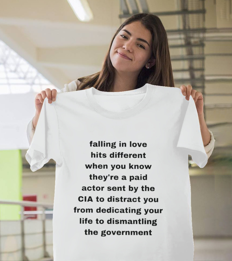 Falling In Love Hits Different When You Know They're A Paid Actor Sent By The CIA To Distract You From Dismantling The Government T-Shirt