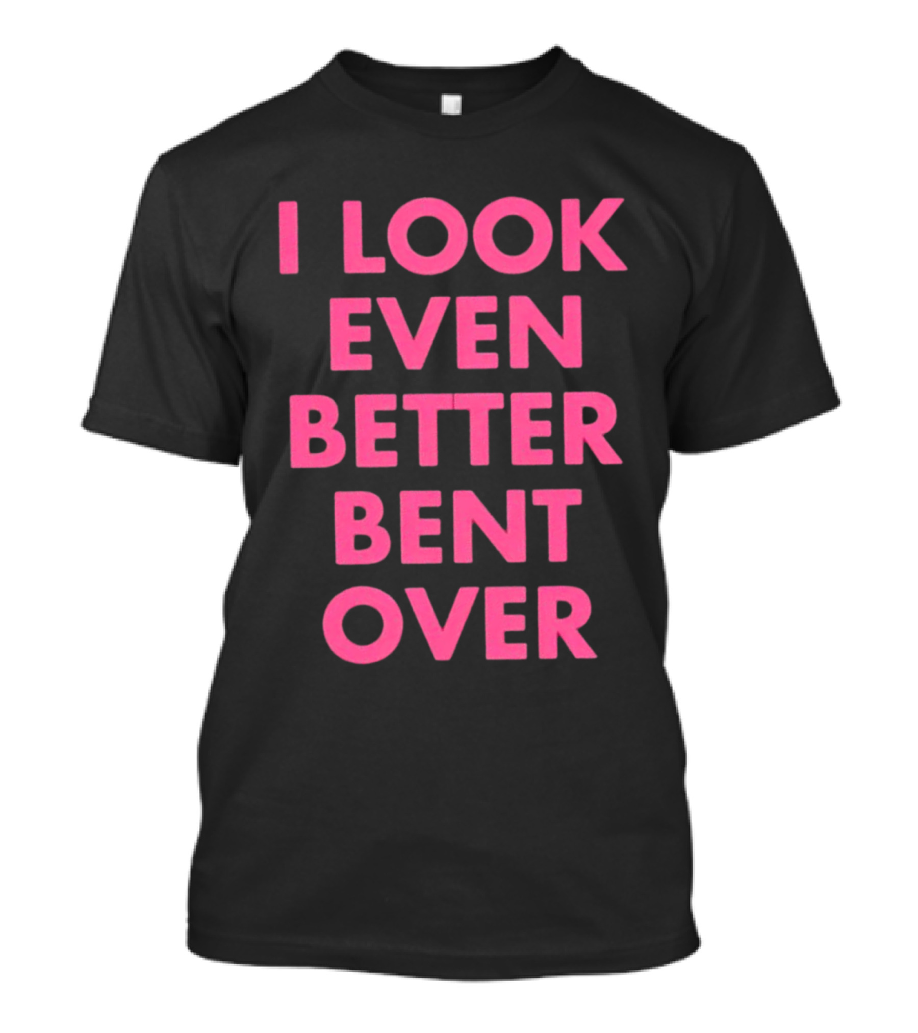 I Look Even Better Bent Over Bold Pink Block Text T-Shirt