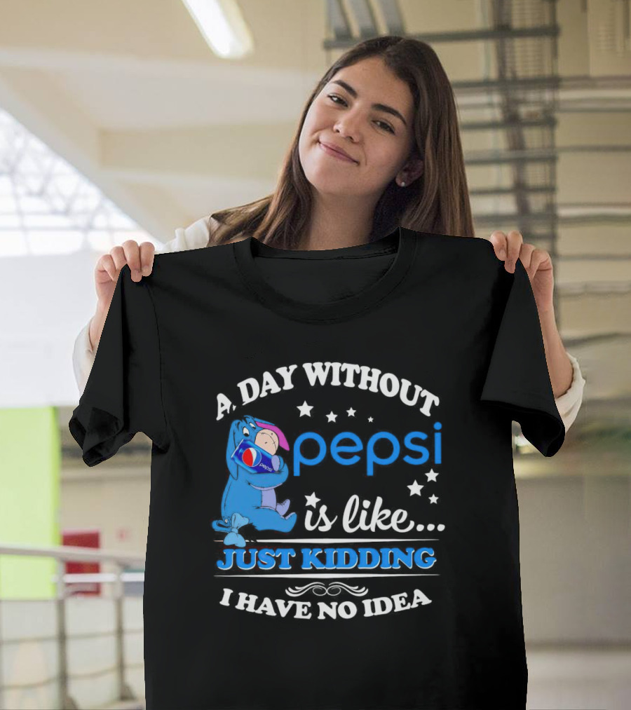 Eeyore A Day Without Pepsi Is Like Just Kidding I Have No Idea T-Shirt