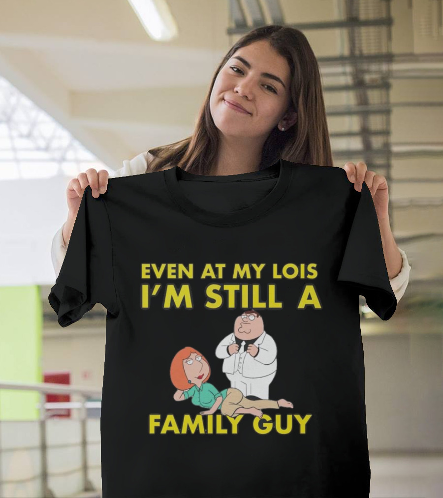 Even At My Lois I'm Still A Family Guy Character Humor T-Shirt