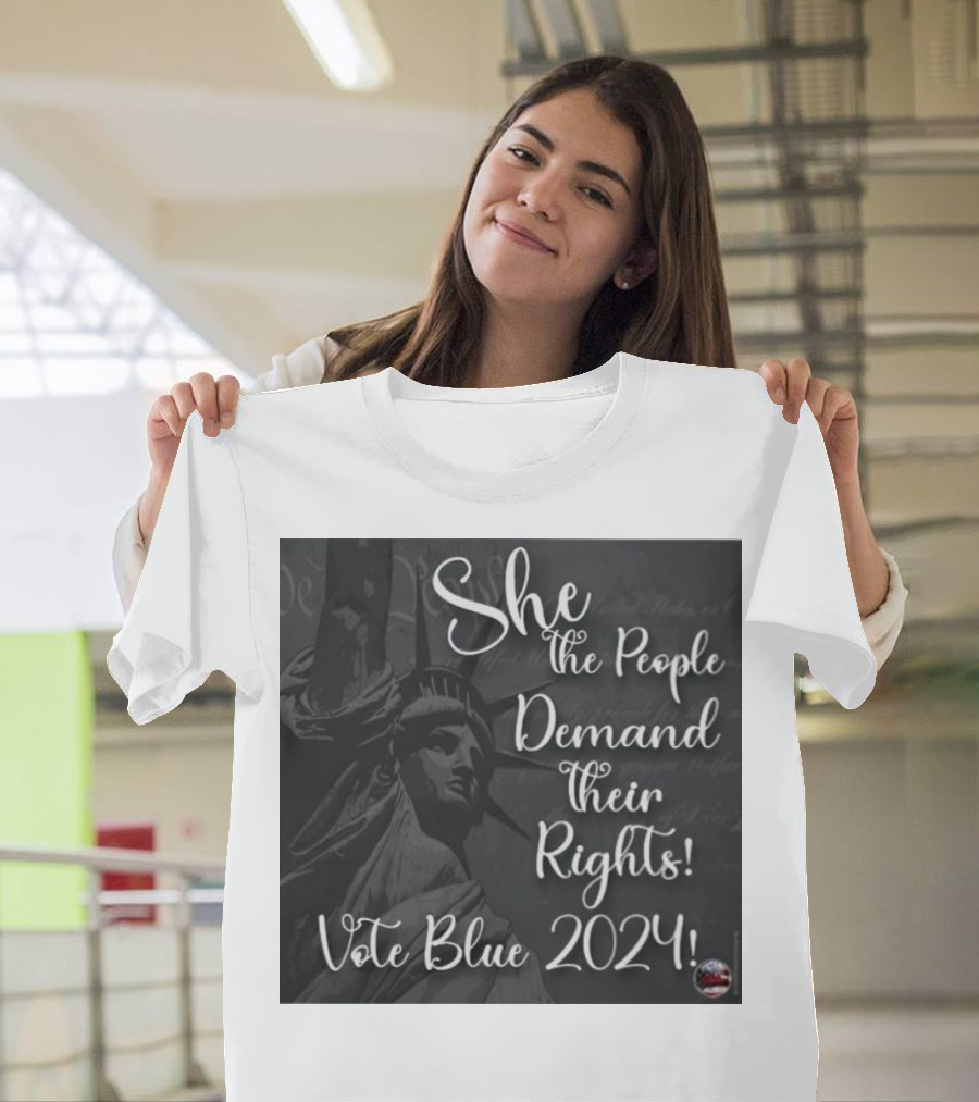 She The People Demand Their Rights Vote Blue 2024 Statue Of Liberty T-Shirt