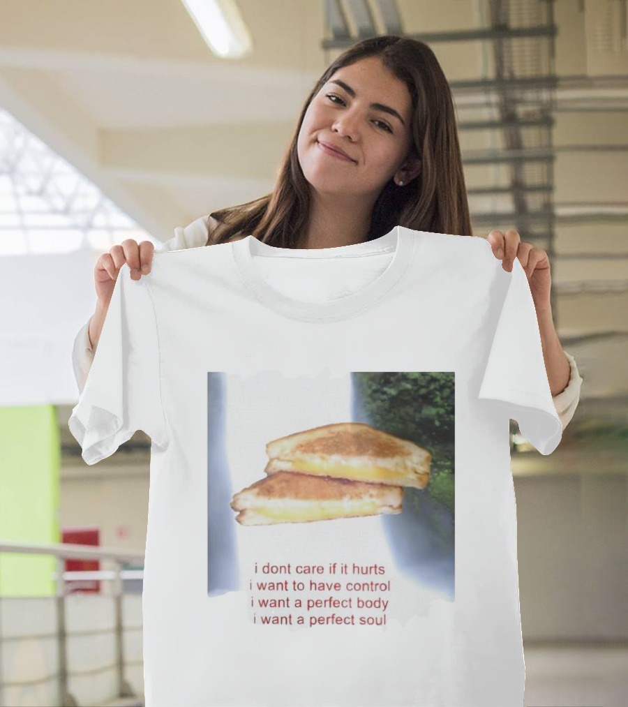 I Don’t Care If It Hurts I Want To Have Control Grilled Cheese I Want A Perfect Body I Want A Perfect Soul T-Shirt