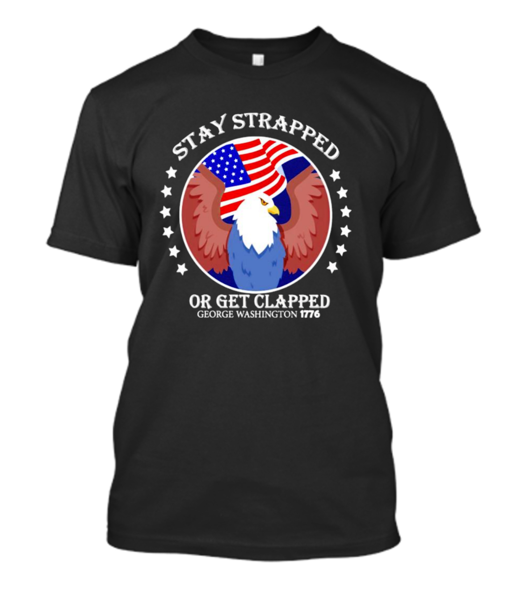 Stay Strapped Or Get Clapped Eagle American Flag 1776 George Washington T-Shirt