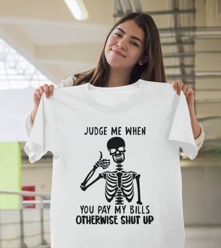 Judge Me When You Pay My Bills Otherwise Shut Up Skeleton T-Shirt