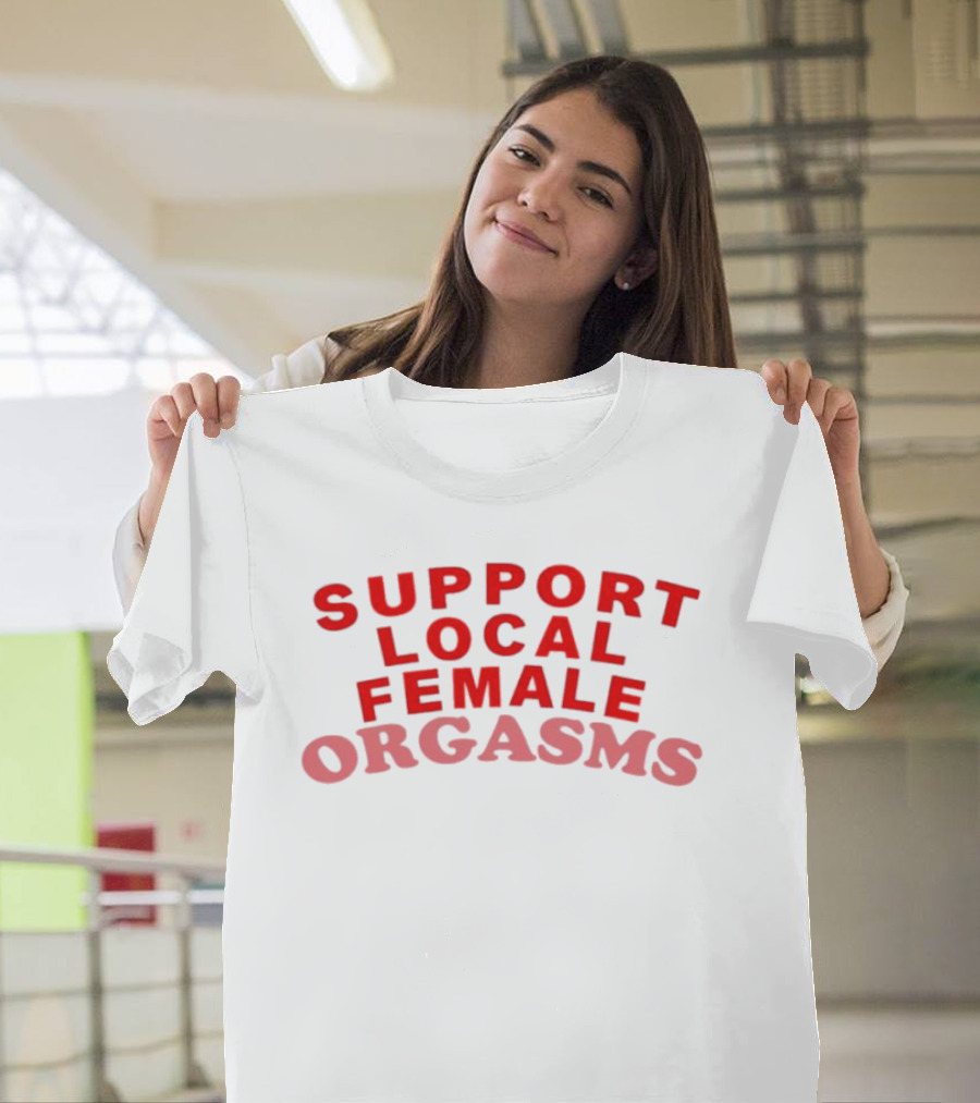 Support Local Female Orgasms T-Shirt