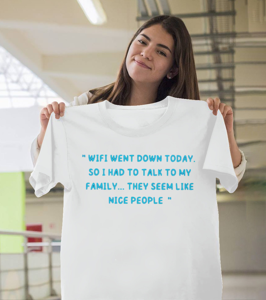 Wifi Went Down Today So I Had to Talk to My Family They Seem Like Nice People T-Shirt