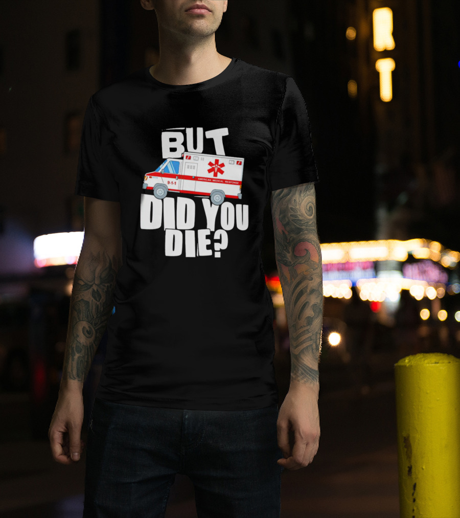 But Did You Die American Medical Response Ambulance 9-1-1 T-Shirt