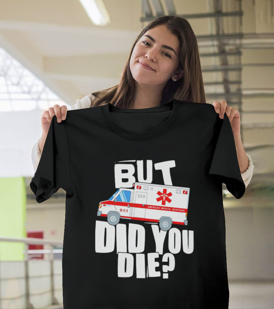 But Did You Die American Medical Response Ambulance 9-1-1 T-Shirt