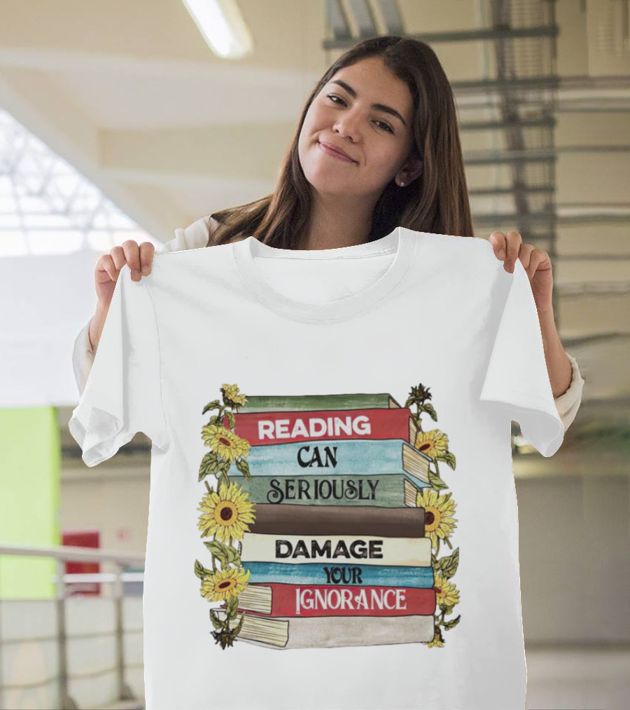 Reading Can Seriously Damage Your Ignorance Sunflower Stack T-Shirt