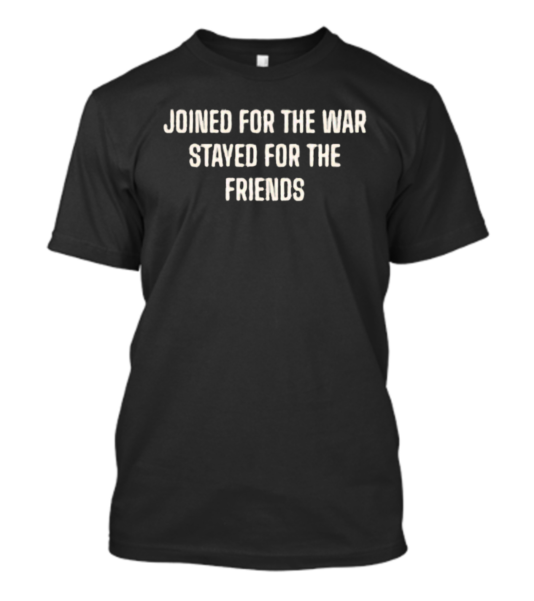 Joined For The War Stayed For The Friends T-Shirt