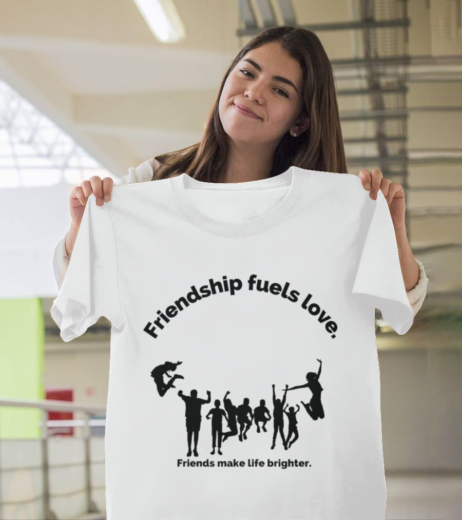 Friendship Fuels Love Friends Make Life Brighter T-Shirt