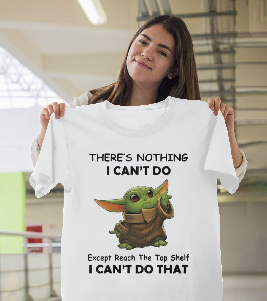 THERE'S NOTHING I CAN'T DO Except Reach The Top Shelf I CAN'T DO THAT BABY YODA T-Shirt