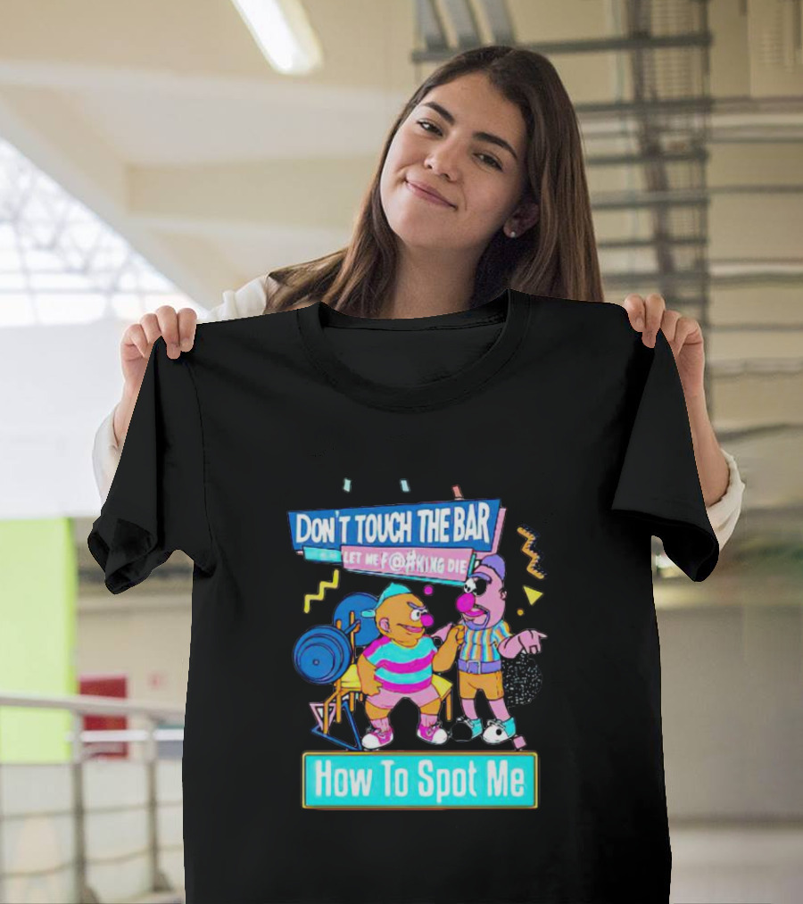 DON'T TOUCH THE BAR LET ME F@#KING DIE HOW TO SPOT ME T-Shirt