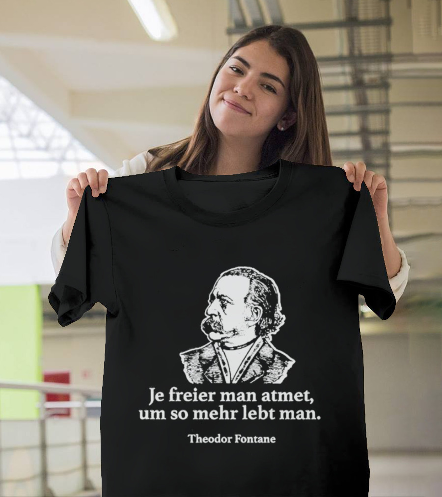 Theodor Fontane Je Freier Man Atmet Um So Mehr Lebt Man T-Shirt
